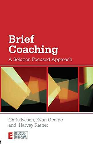 Brief Coaching: A Solution Focused Approach (Essential Coaching Skills and Knowledge)